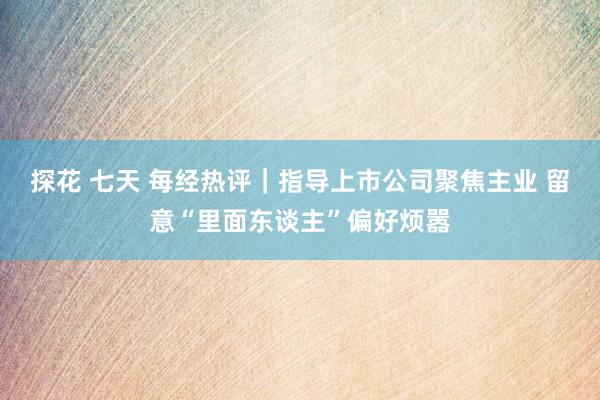 探花 七天 每经热评｜指导上市公司聚焦主业 留意“里面东谈主”偏好烦嚣