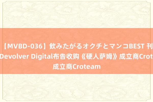 【MVBD-036】飲みたがるオクチとマンコBEST 刊行商Devolver Digital布告收购《硬人萨姆》成立商Croteam