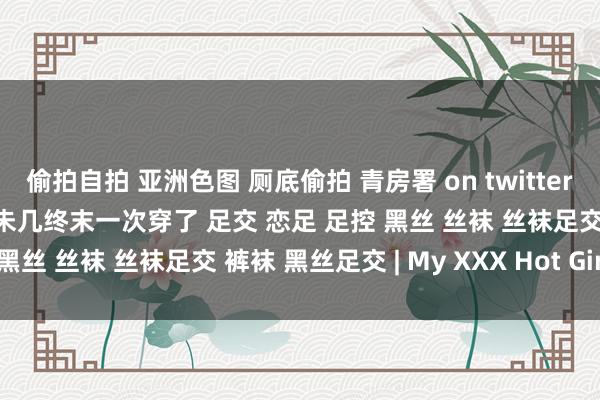 偷拍自拍 亚洲色图 厕底偷拍 青房署 on twitter 天气热起来冬天的裤袜差未几终末一次穿了 足交 恋足 足控 黑丝 丝袜 丝袜足交 裤袜 黑丝足交 | My XXX Hot Girl