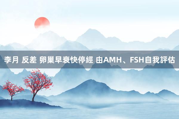 李月 反差 卵巢早衰快停經 由AMH、FSH自我評估